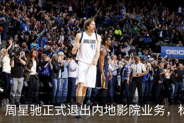 周星驰正式退出内地影院业务，标志新篇章的开启